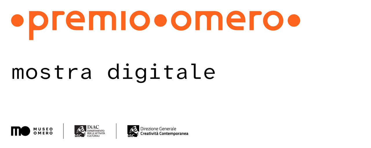 In alto, la scritta arancione «•premio•omero•». Al centro, in caratteri neri, la dicitura «mostra digitale». In basso, i loghi del Museo Omero, del Dipartimento per le Attività Culturali e della Direzione Generale Creatività Contemporanea del Ministero della Cultura.